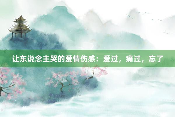 让东说念主哭的爱情伤感：爱过，痛过，忘了